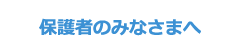 保護者のみなさまへ